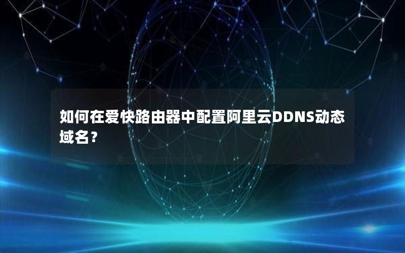 如何在爱快路由器中配置阿里云DDNS动态域名？
