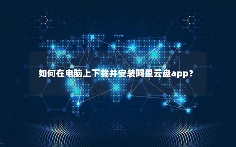 如何在电脑上下载并安装阿里云盘app？