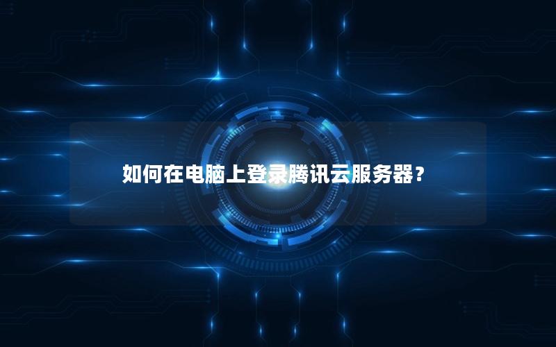 如何在电脑上登录腾讯云服务器？