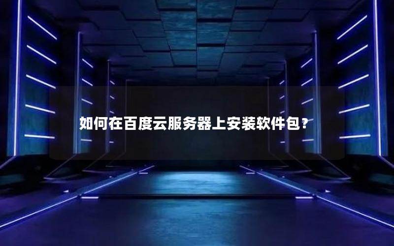 如何在百度云服务器上安装软件包？
