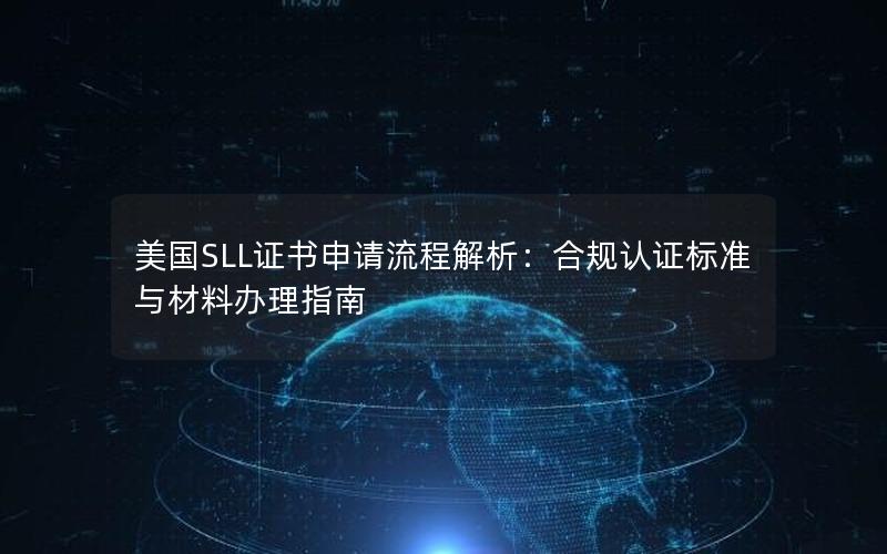 美国SLL证书申请流程解析：合规认证标准与材料办理指南