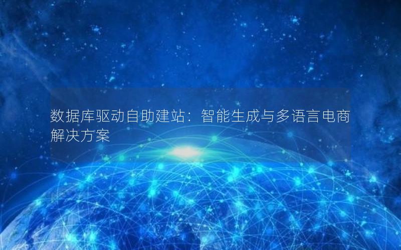 数据库驱动自助建站：智能生成与多语言电商解决方案