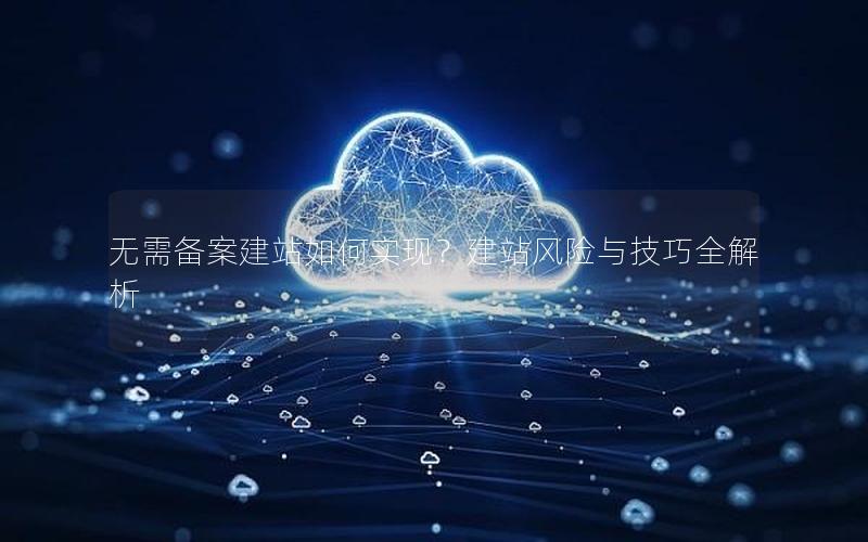 无需备案建站如何实现？建站风险与技巧全解析