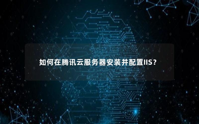 如何在腾讯云服务器安装并配置IIS？