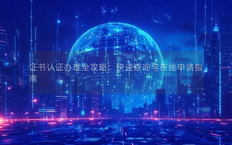 证书认证办理全攻略：快速查询与在线申请指南