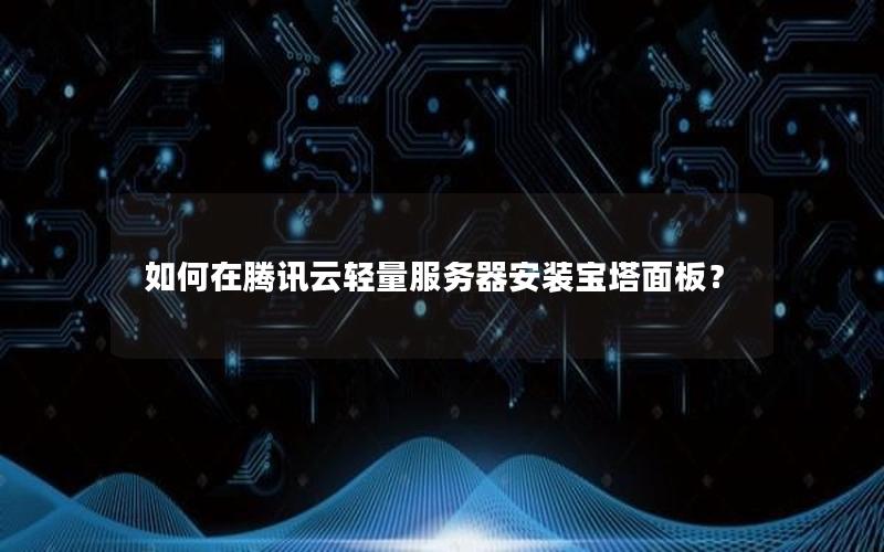 如何在腾讯云轻量服务器安装宝塔面板？