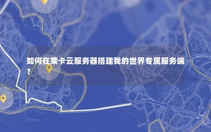如何在莱卡云服务器搭建我的世界专属服务端？