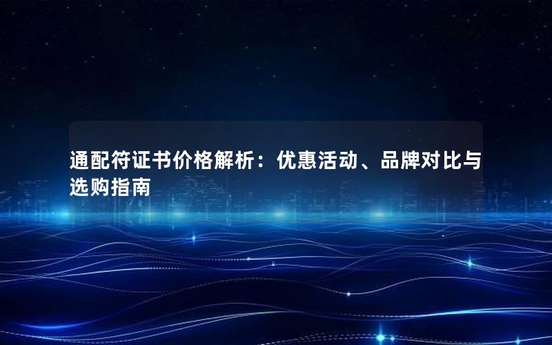 通配符证书价格解析：优惠活动、品牌对比与选购指南