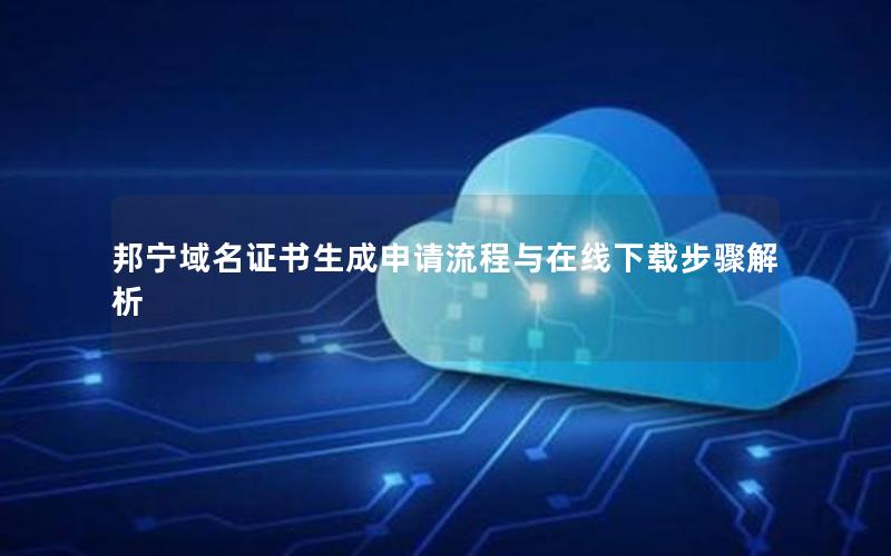 邦宁域名证书生成申请流程与在线下载步骤解析