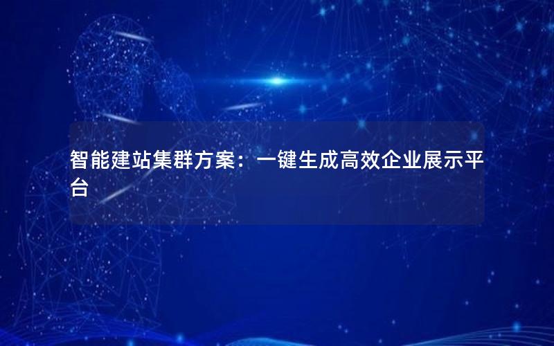 智能建站集群方案：一键生成高效企业展示平台
