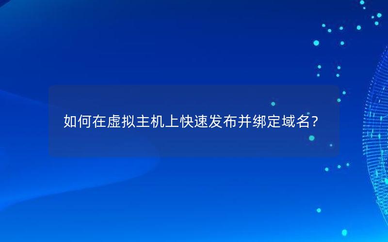 如何在虚拟主机上快速发布并绑定域名？