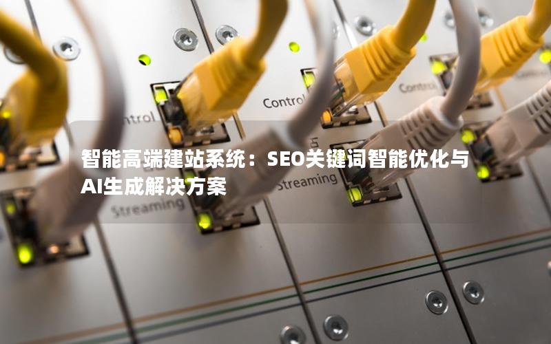 智能高端建站系统：SEO关键词智能优化与AI生成解决方案
