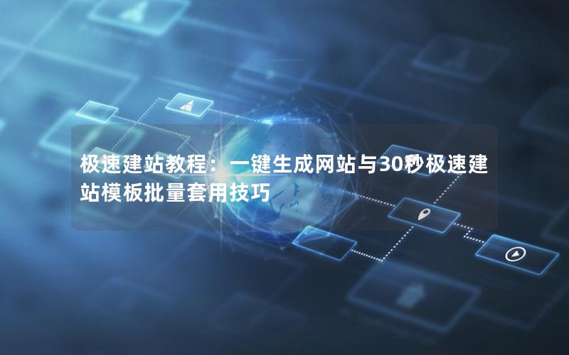 极速建站教程：一键生成网站与30秒极速建站模板批量套用技巧