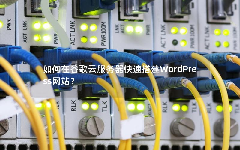 如何在谷歌云服务器快速搭建WordPress网站？