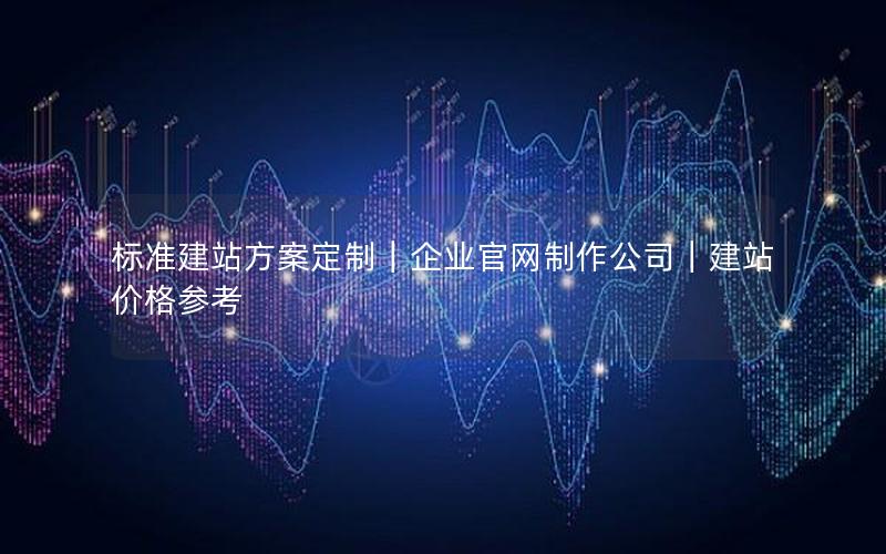 标准建站方案定制｜企业官网制作公司｜建站价格参考
