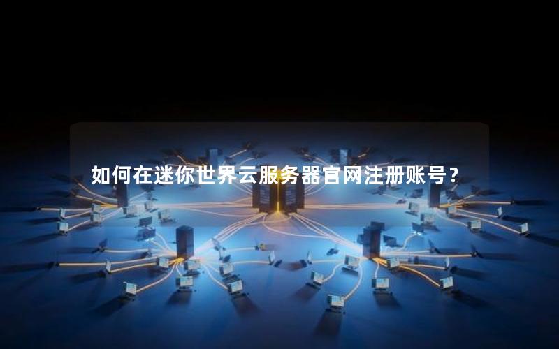 如何在迷你世界云服务器官网注册账号？