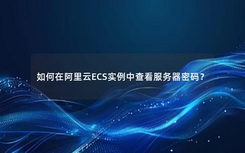 如何在阿里云ECS实例中查看服务器密码？