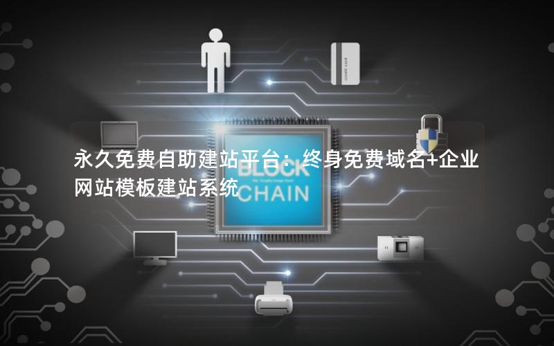 永久免费自助建站平台：终身免费域名+企业网站模板建站系统
