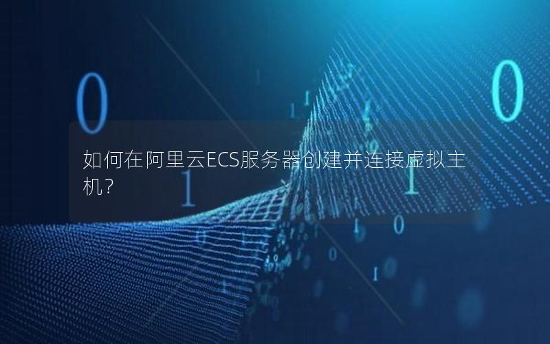 如何在阿里云ECS服务器创建并连接虚拟主机？