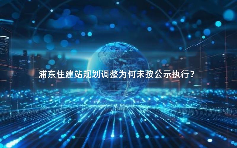 浦东住建站规划调整为何未按公示执行？