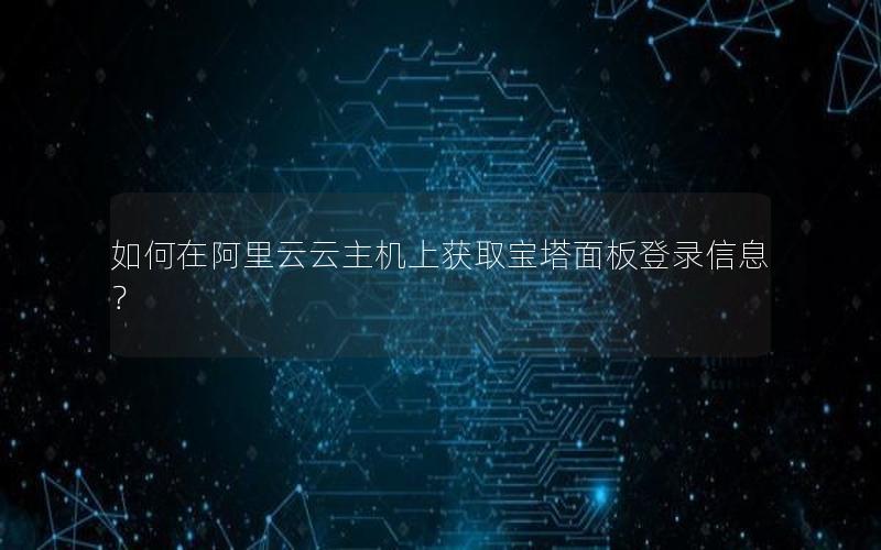 如何在阿里云云主机上获取宝塔面板登录信息？