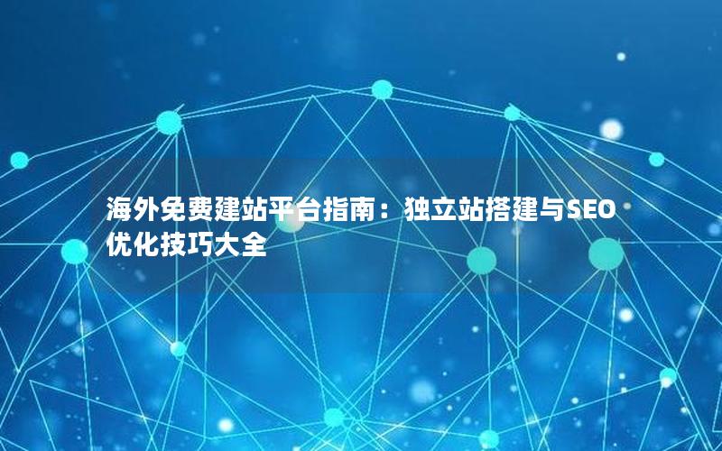 海外免费建站平台指南：独立站搭建与SEO优化技巧大全