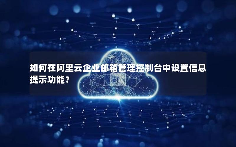 如何在阿里云企业邮箱管理控制台中设置信息提示功能？