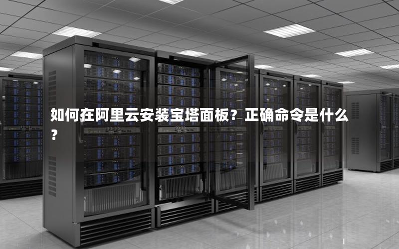 如何在阿里云安装宝塔面板？正确命令是什么？