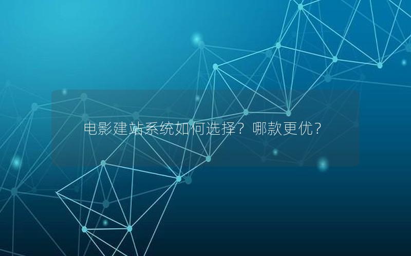 电影建站系统如何选择？哪款更优？