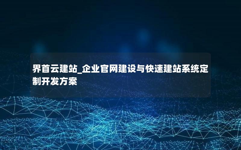 界首云建站_企业官网建设与快速建站系统定制开发方案