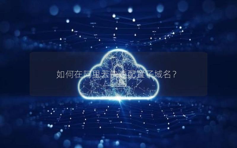 如何在阿里云快速配置子域名？