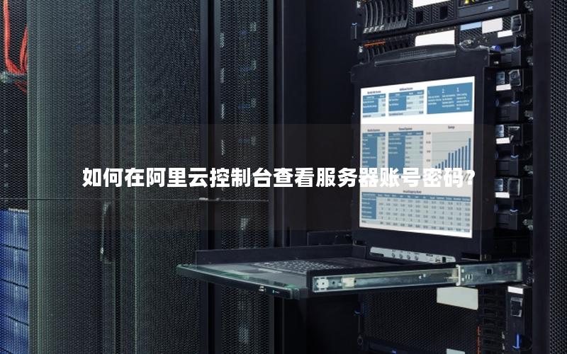 如何在阿里云控制台查看服务器账号密码？