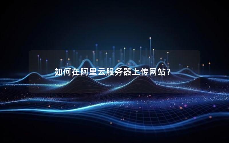 如何在阿里云服务器上传网站？
