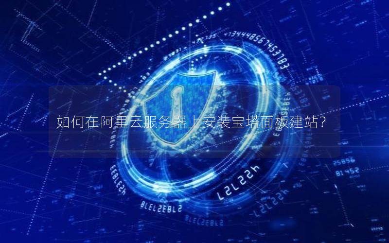 如何在阿里云服务器上安装宝塔面板建站？