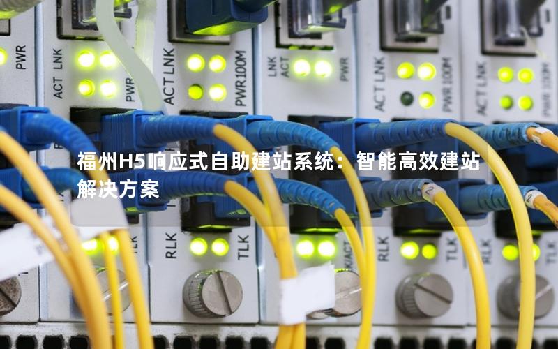 福州H5响应式自助建站系统：智能高效建站解决方案
