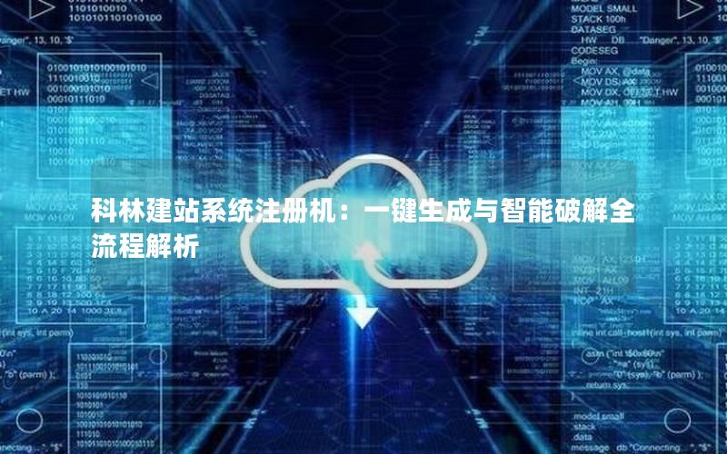 科林建站系统注册机：一键生成与智能破解全流程解析