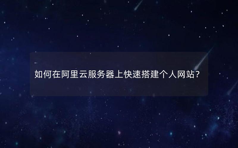 如何在阿里云服务器上快速搭建个人网站？