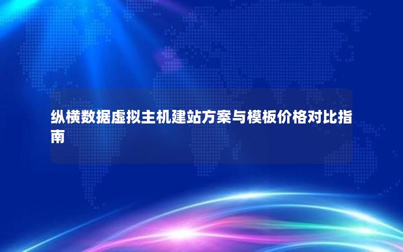 纵横数据虚拟主机建站方案与模板价格对比指南