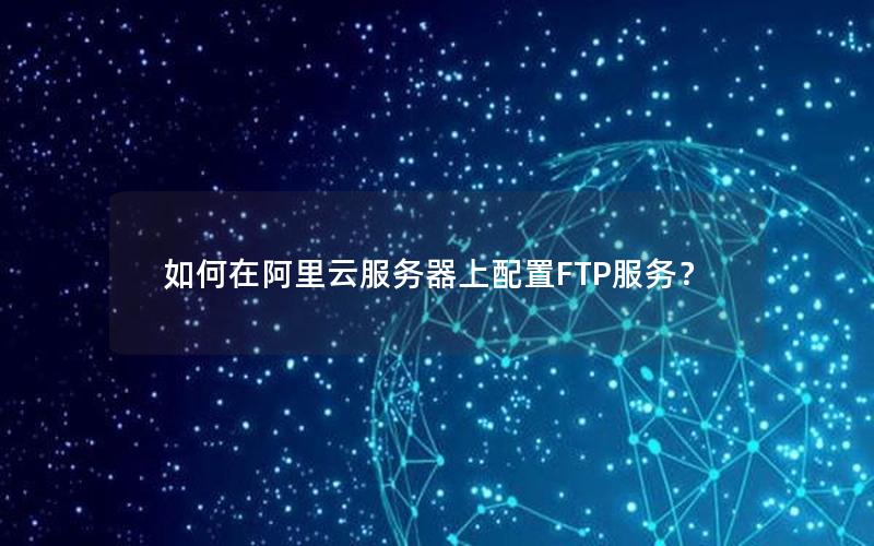 如何在阿里云服务器上配置FTP服务？