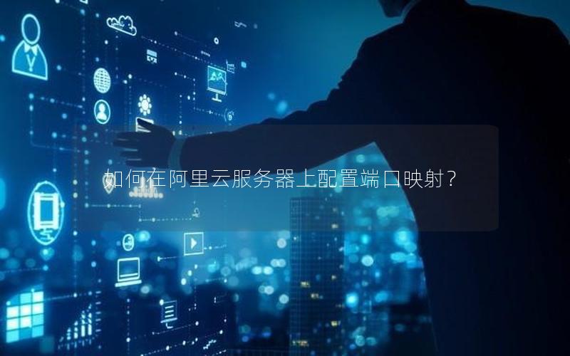 如何在阿里云服务器上配置端口映射？