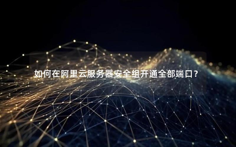 如何在阿里云服务器安全组开通全部端口？