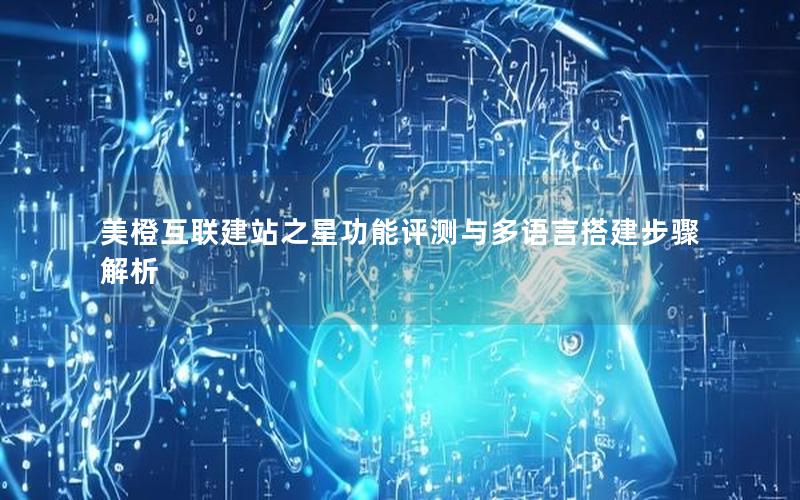 美橙互联建站之星功能评测与多语言搭建步骤解析
