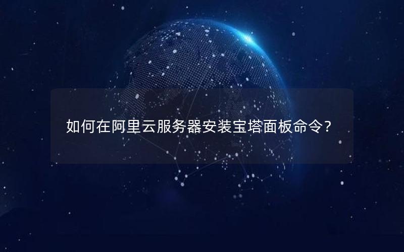 如何在阿里云服务器安装宝塔面板命令？