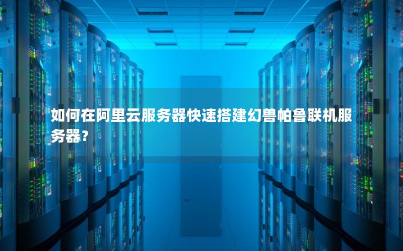 如何在阿里云服务器快速搭建幻兽帕鲁联机服务器？