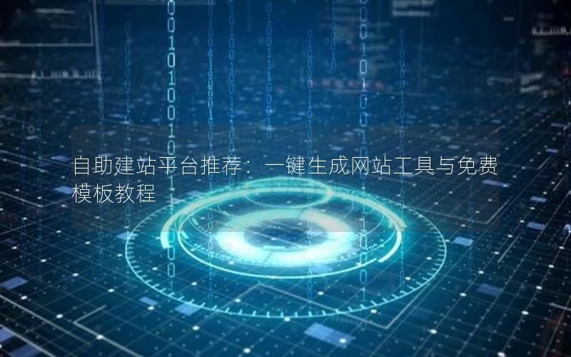 自助建站平台推荐：一键生成网站工具与免费模板教程