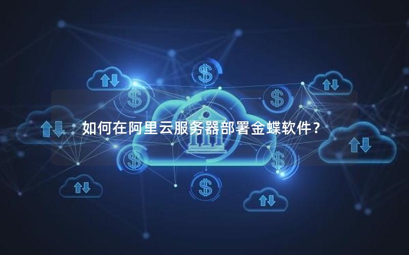 如何在阿里云服务器部署金蝶软件？