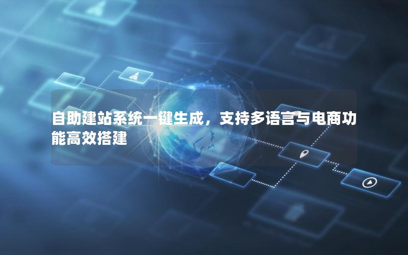 自助建站系统一键生成，支持多语言与电商功能高效搭建