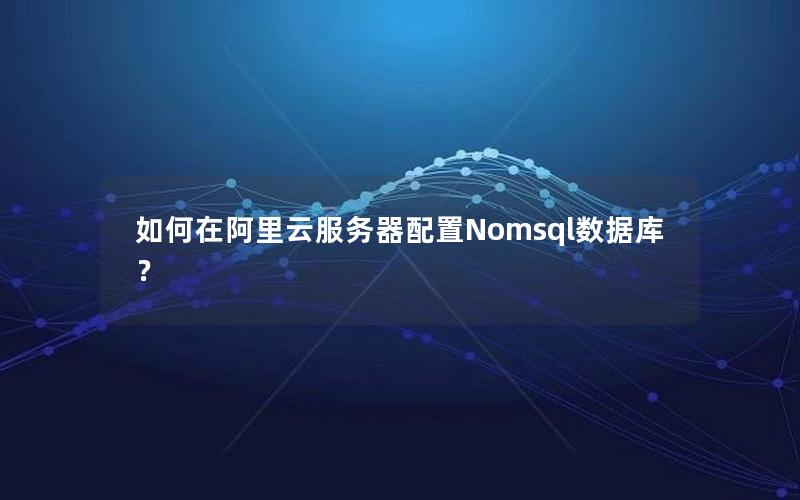 如何在阿里云服务器配置Nomsql数据库？