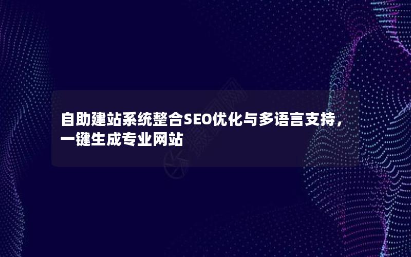 自助建站系统整合SEO优化与多语言支持，一键生成专业网站