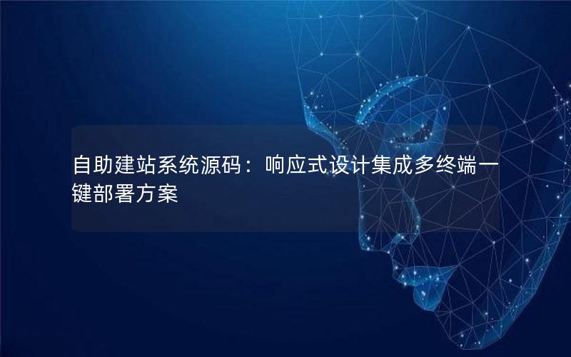 自助建站系统源码：响应式设计集成多终端一键部署方案